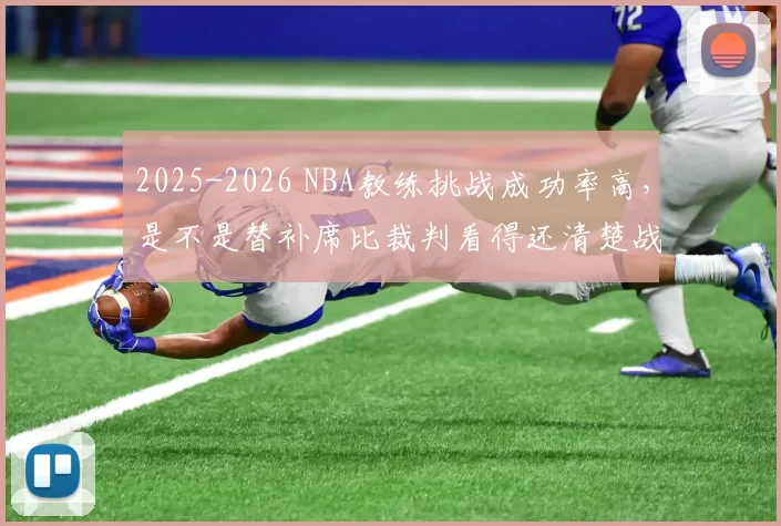 2025-2026 NBA教练挑战成功率高，是不是替补席比裁判看得还清楚战术
