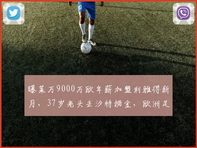 曝莱万9000万欧年薪加盟利雅得新月，37岁老头去沙特捞金，欧洲足坛真的不香了