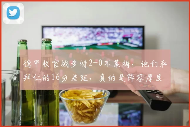德甲收官战多特2-0不莱梅，他们和拜仁的16分差距，真的是阵容厚度决定的宿命